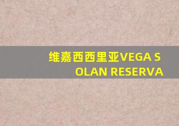 维嘉西西里亚VEGA SOLAN RESERVA